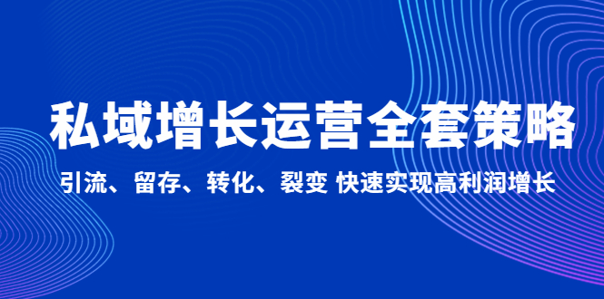 【副业项目5128期】私域增长运营全套策略：引流、留存、转化、裂变 快速实现高利润增长-火花副业网