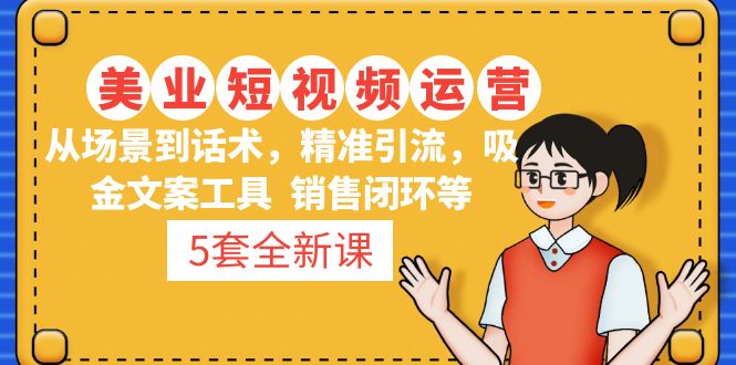 【副业项目5123期】5套·美业短视频运营课 从场景到话术·精准引流·吸金文案工具·销售闭环等-火花副业网