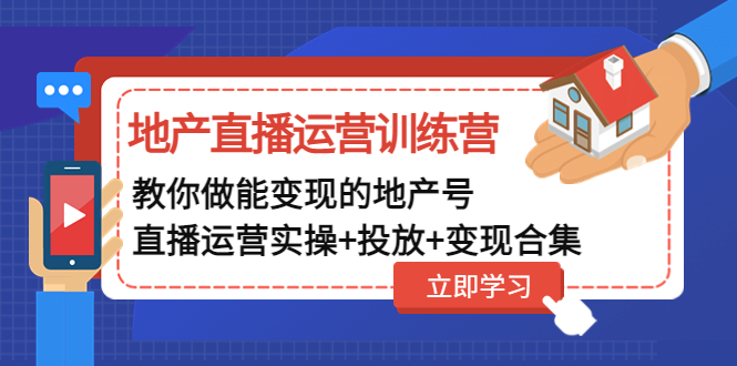 【副业项目5051期】地产直播运营训练营：教你做能变现的地产号（直播运营实操+投放+变现合集）-火花副业网