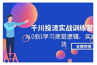 【副业项目5011期】千川投流实战训练营：从0到1学习底层逻辑，实操干货全部传授-火花副业网