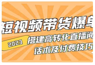 【副业项目5014期】2023短视频带货爆单 搭建高转化直播间 话术及付费技巧-火花副业网