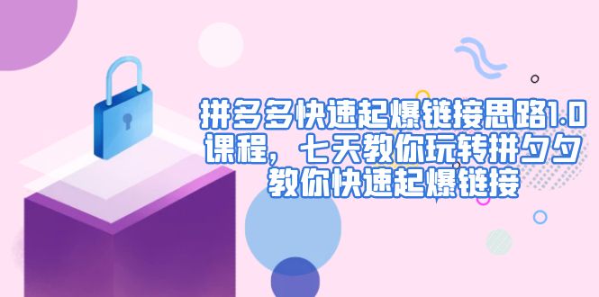 【副业项目5065期】拼多多快速起爆链接思路1.0课程，七天教你玩转拼夕夕，教你快速起爆链接-火花副业网