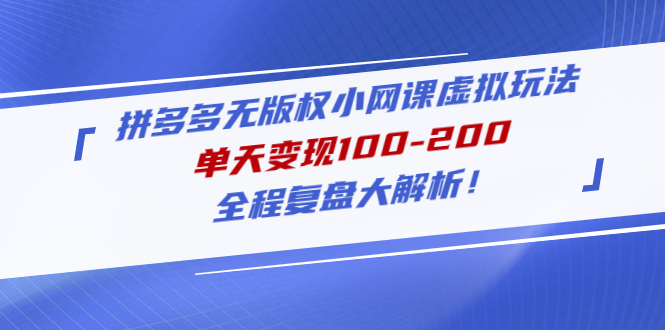 【副业项目5069期】拼多多无版权小网课虚拟玩法，单天变现100-200，全程复盘大解析-火花副业网