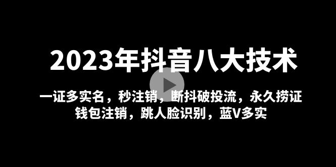 【副业项目5107期】2023年抖音八大技术，一证多实名 秒注销 断抖破投流 永久捞证 钱包注销 等-火花副业网