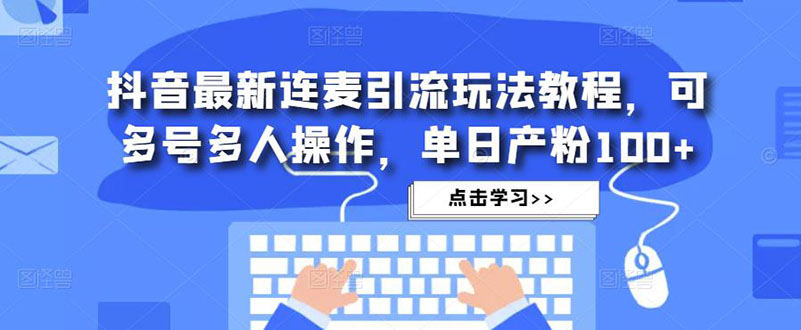 【副业项目5126期】抖音最新连麦引流玩法教程，可多号多人操作，单日产粉100+-火花副业网