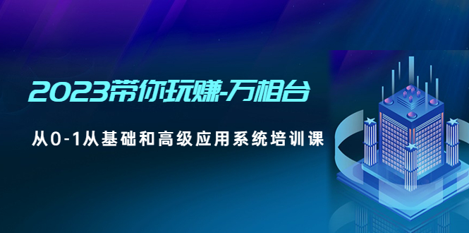 【副业项目5063期】2023带你玩赚-万相台，从0-1从基础和高级应用系统培训课-火花副业网