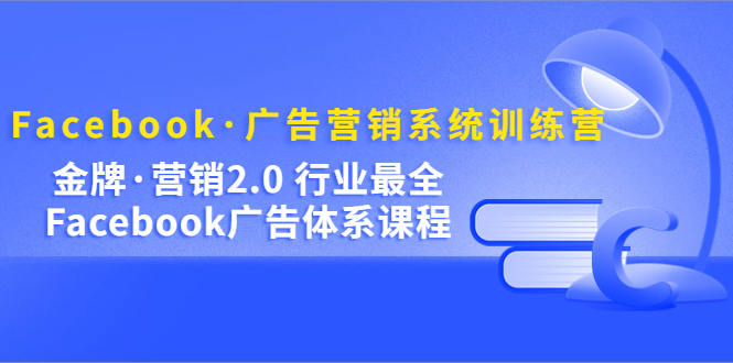 【副业项目5292期】Facebook·广告营销系统训练营：金牌·营销2.0 行业最全Facebook广告·体系-火花副业网