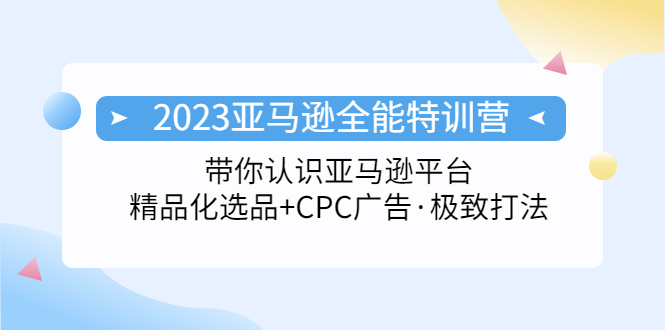 【副业项目5303期】2023亚马逊全能特训营：玩转亚马逊平台+精品化·选品+CPC广告·极致打法-火花副业网