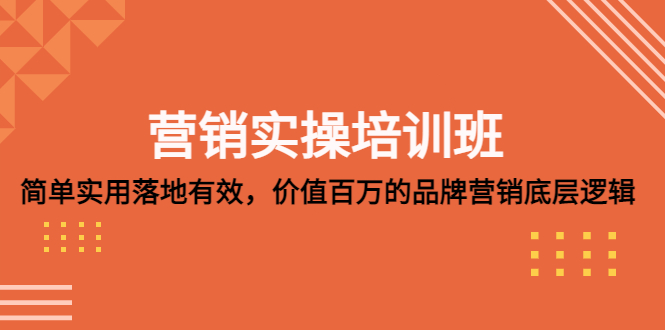 【副业项目5304期】营销实操培训班：简单实用-落地有效，价值百万的品牌营销底层逻辑-火花副业网