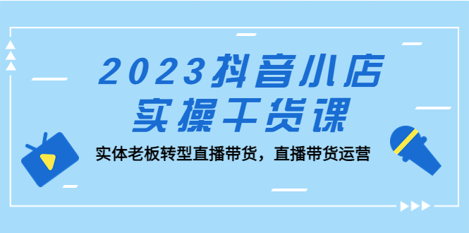 【副业项目5409期】2023抖音小店实操干货课：实体老板转型直播带货，直播带货运营-火花副业网