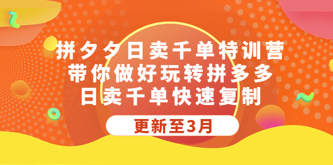 【副业项目5411期】拼夕夕日卖千单特训营，带你做好玩转拼多多，日卖千单快速复制 (更新至3月)-火花副业网