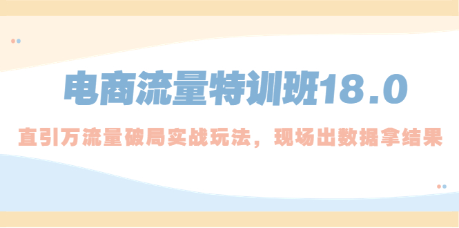 【副业项目5365期】电商流量特训班18.0，直引万流量破局实操玩法，现场出数据拿结果-火花副业网