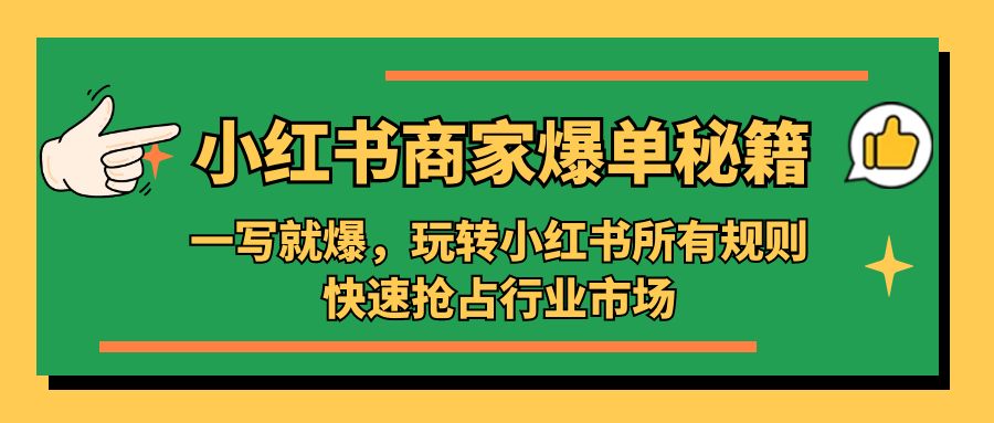 补【副业项目5355期】小红书·商家爆单秘籍：一写就爆，玩转小红书所有规则，快速抢占行业市场-火花副业网