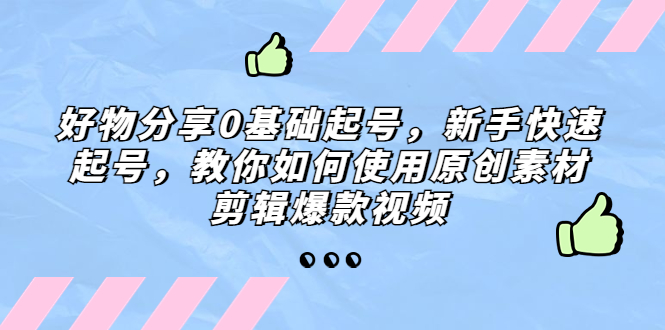 【副业项目5374期】好物分享0基础起号，新手快速起号，教你如何使用原创素材剪辑爆款视频-火花副业网