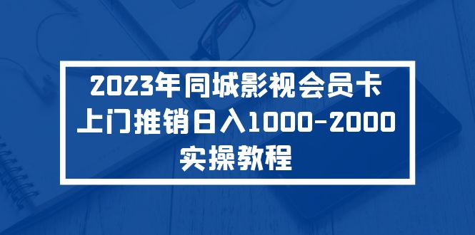 【副业项目5360期】2023年同城影视会员卡上门推销日入1000-2000实操教程-火花副业网