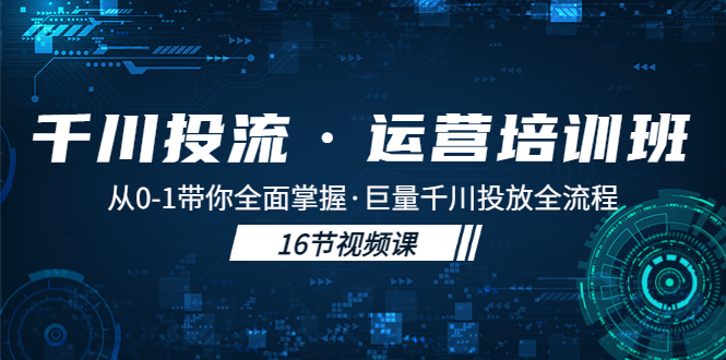 【副业项目5308期】千川投流·运营培训班：从0-1带你全面掌握·巨量千川投放全流程-火花副业网