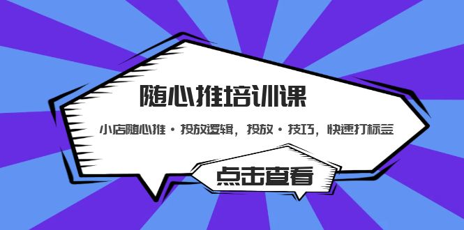 【副业项目5294期】随心推培训课：小店随心推·投放逻辑，投放·技巧，快速打标签-火花副业网