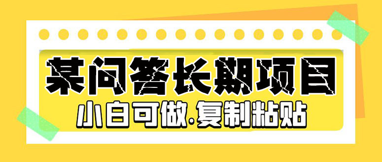 【副业项目5395期】某问答长期项目，简单复制粘贴，10-20/小时，小白可做-火花副业网