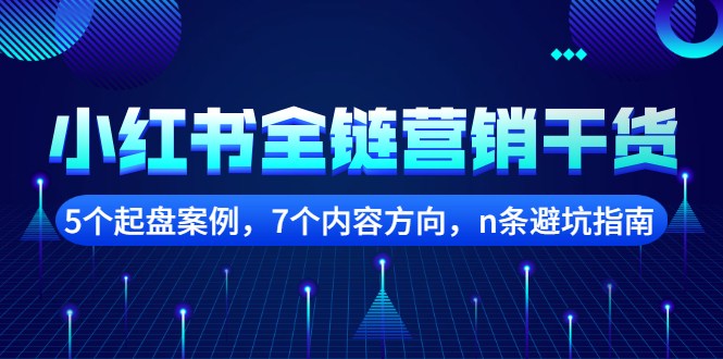 【副业项目2726期】小红书全链营销干货，5个起盘案例，7个内容方向，n条避坑指南-火花副业网