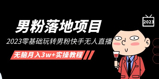 【副业项目5211期】【男粉落地项目】2023零基础玩转男粉快手无人直播，无脑月入3w+实操教程-火花副业网