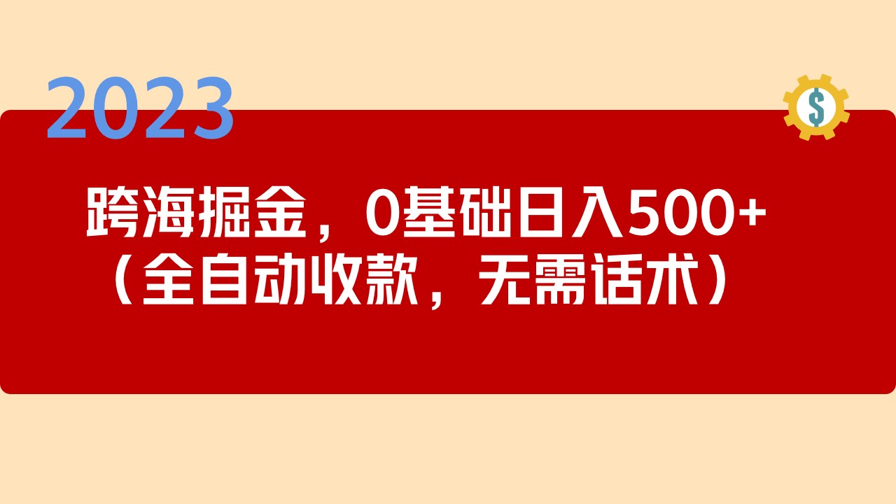 【副业项目5326期】2023跨海掘金长期项目，小白也能日入500+全自动收款 无需话术-火花副业网