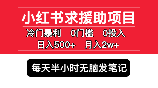 【副业项目5650期】小红书求援助项目，冷门但暴利 0门槛无脑发笔记 日入500+月入2w 可多号操作-火花副业网