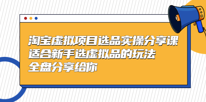 【副业项目5439期】黄岛主-淘宝虚拟项目选品实操分享课，适合新手选虚拟品的玩法 全盘分享给你-火花副业网