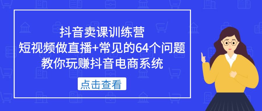 【副业项目5443期】抖音卖课训练营，短视频做直播+常见的64个问题 教你玩赚抖音电商系统-火花副业网