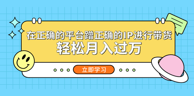 【副业项目5448期】在正确的平台蹭正确的IP进行带货，轻松月入过万-火花副业网