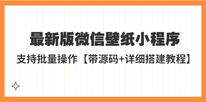 【副业项目5463期】外面收费998最新版微信壁纸小程序搭建教程，支持批量操作【带源码+教程】-火花副业网