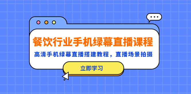 【副业项目5483期】餐饮行业手机绿幕直播课程，高清手机·绿幕直播搭建教程，直播场景拍摄-火花副业网