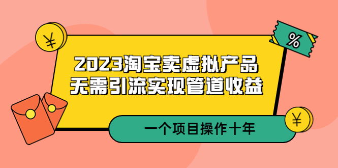 【副业项目5490期】2023淘宝卖虚拟产品，无需引流实现管道收益 一个项目能操作十年-火花副业网