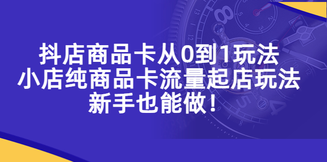 【副业项目5544期】抖店商品卡从0到1玩法，小店纯商品卡流量起店玩法，新手也能做-火花副业网