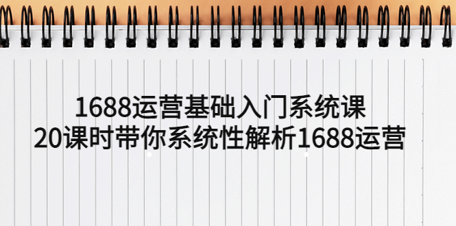 【副业项目5580期】1688运营基础入门系统课，20课时带你系统性解析1688运营-火花副业网