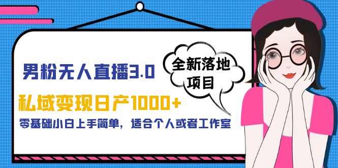 【副业项目5958期】男粉无人直播3.0私域变现日产1000+，零基础小白上手简单，适合个人或工作室-火花副业网