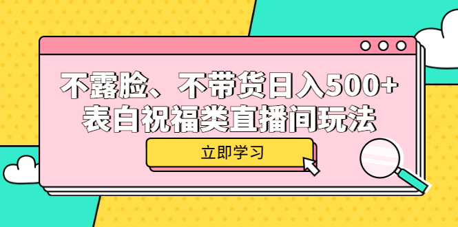 【副业项目5872期】不露脸、不带货日入500+的表白祝福类直播间玩法-火花副业网