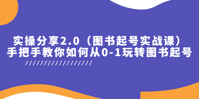 【副业项目5847期】实操分享2.0（图书起号实战课），手把手教你如何从0-1玩转图书起号！-火花副业网