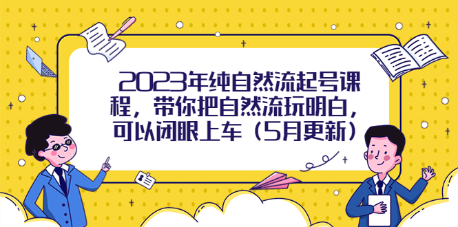 【副业项目5848期】2023年纯自然流起号课程，带你把自然流玩明白，可以闭眼上车（5月更新）-火花副业网