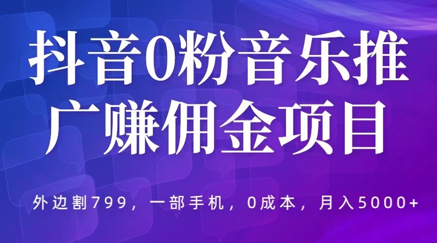 【副业项目5853期】抖音0粉音乐推广赚佣金项目，外边割799，一部手机0成本就可操作，月入5000+-火花副业网