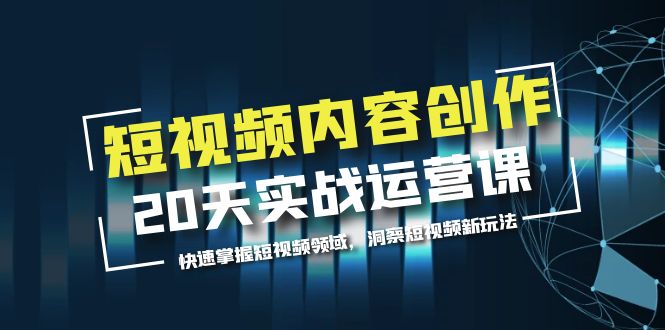 【副业项目5907期】短视频内容创作20天实战运营课，快速掌握短视频领域，洞察短视频新玩法-火花副业网