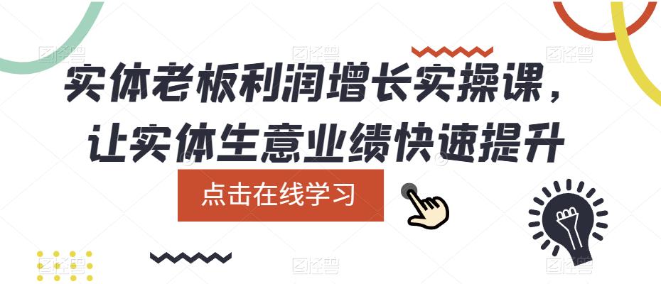 【副业项目5865期】实体老板利润-增长实战课，让实体生意业绩快速提升-火花副业网