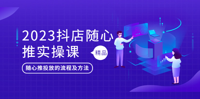 【副业项目5699期】2023抖店随心推实操课，搞懂抖音小店随心推投放的流程及方法-火花副业网