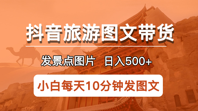 【副业项目5926期】抖音旅游图文带货项目，每天半小时发景点图片日入500+长期稳定项目-火花副业网