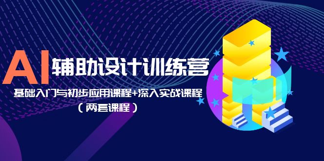 【副业项目5928期】AI辅助设计训练营：基础入门与初步应用课程+深入实战课程（两套课程）-火花副业网