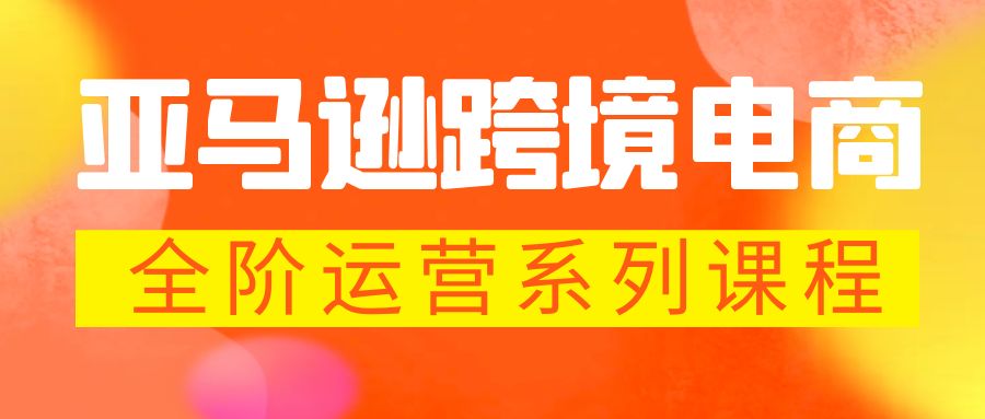 【副业项目5987期】亚马逊跨境-电商全阶运营系列课程 每天10分钟，让你快速成为亚马逊运营高手-火花副业网