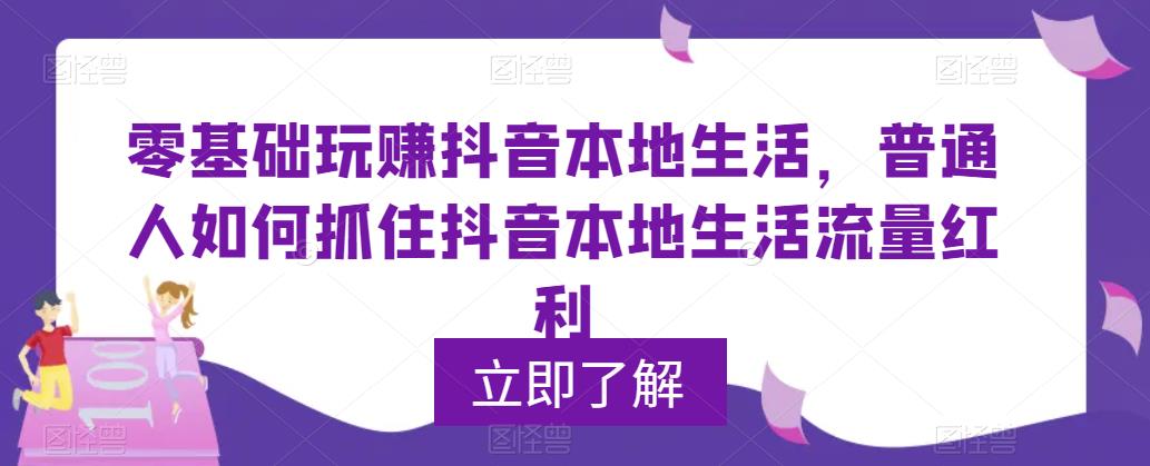 【副业项目5913期】0基础玩赚抖音同城本地生活，普通人如何抓住抖音本地生活流量红利-火花副业网