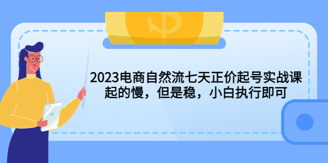 【副业项目5976期】2023电商自然流七天正价起号实战课：起的慢，但是稳，小白执行即可-火花副业网