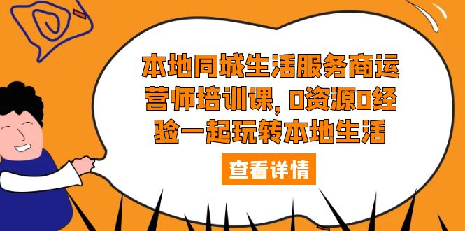 【副业项目5792期】本地同城生活服务商运营师培训课，0资源0经验一起玩转本地生活-火花副业网