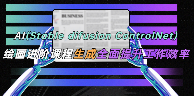 【副业项目5689期】AI（stable difusion ControlNet）绘画进阶课程 办公场景 全面提升工作效率-火花副业网