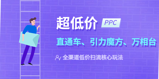 【副业项目5726期】2023超低价·ppc—“直通车、引力魔方、万相台”全渠道·低价扫流核心玩法-火花副业网